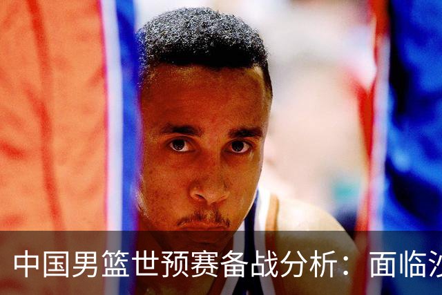 中国男篮世预赛备战分析：面临沙特队的挑战与机遇
